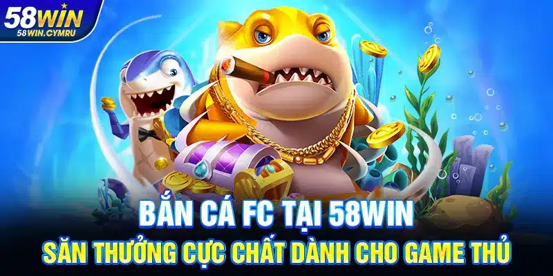 Bắn cá Fc tại 58Win – Săn thưởng cực chất dành cho game thủ