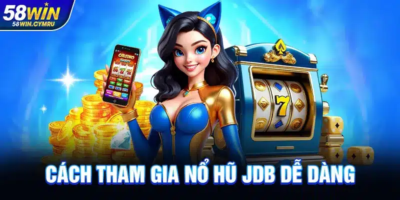 Cách tham gia Nổ Hũ JDB dễ dàng