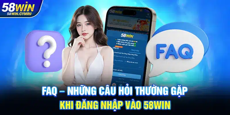 FAQ – Những câu hỏi thường gặp khi đăng nhập vào 58WIN