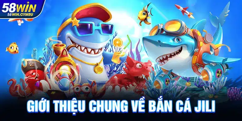 Giới thiệu chung về Bắn Cá Jili