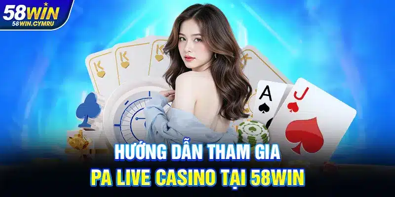 Hướng dẫn tham gia PA Live Casino tại 58Win