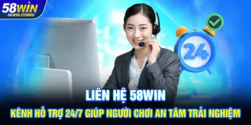 Liên hệ 58Win – Kênh hỗ trợ 24/7 giúp người chơi an tâm trải nghiệm