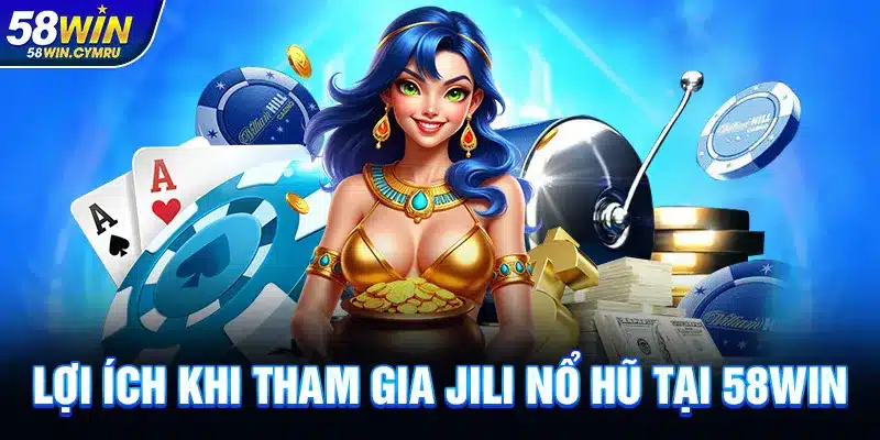 Lợi ích khi tham gia JILI Nổ Hũ tại 58Win