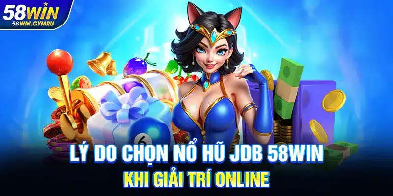 Lý do chọn Nổ Hũ JDB 58Win khi giải trí online
