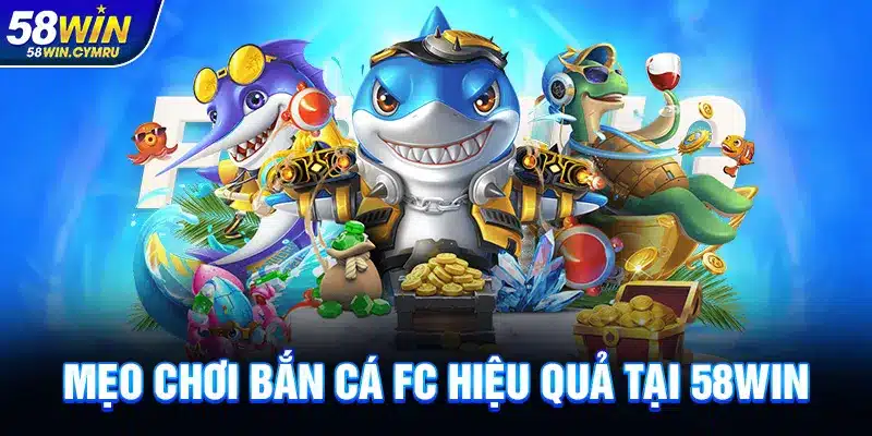 Mẹo chơi Bắn Cá FC hiệu quả tại 58Win