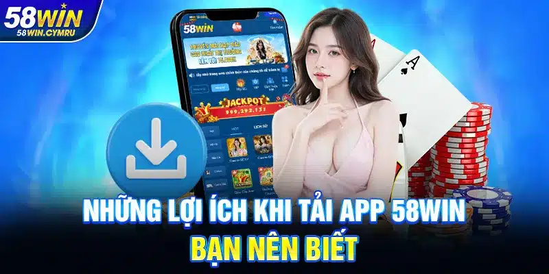Những lợi ích khi tải app 58WIN bạn nên biết