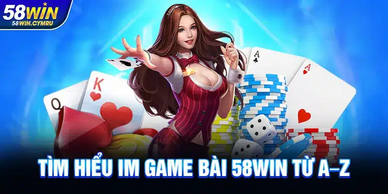 Tìm hiểu IM Game Bài 58Win từ A–Z