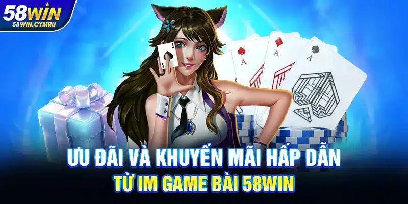 Ưu đãi và khuyến mãi hấp dẫn từ IM Game Bài 58Win