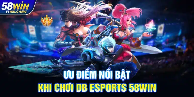 Ưu điểm nổi bật khi chơi DB Esports 58Win